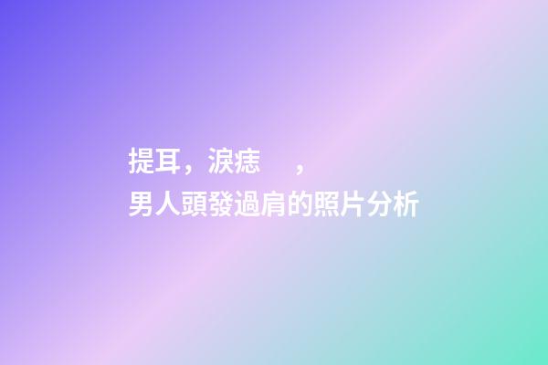 提耳，淚痣，男人頭發過肩的照片分析